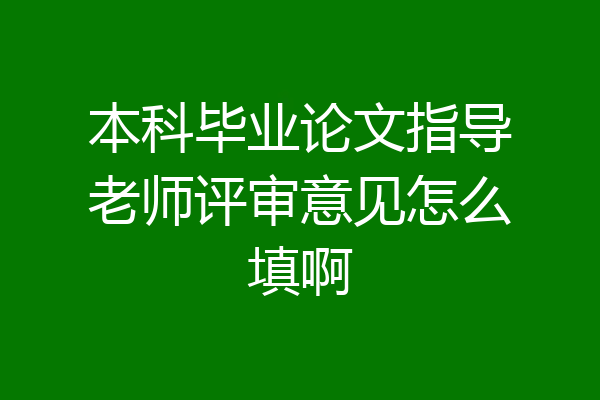 本科毕业论文指导老师评审意见怎么填啊