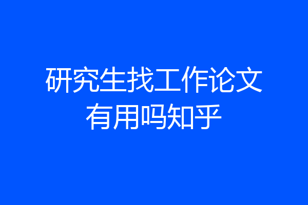 研究生找工作论文有用吗知乎