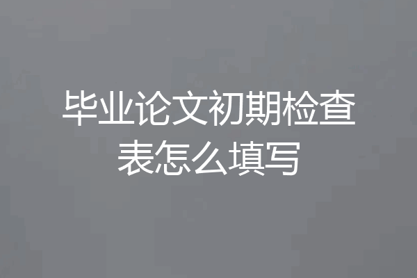 毕业论文初期检查表怎么填写