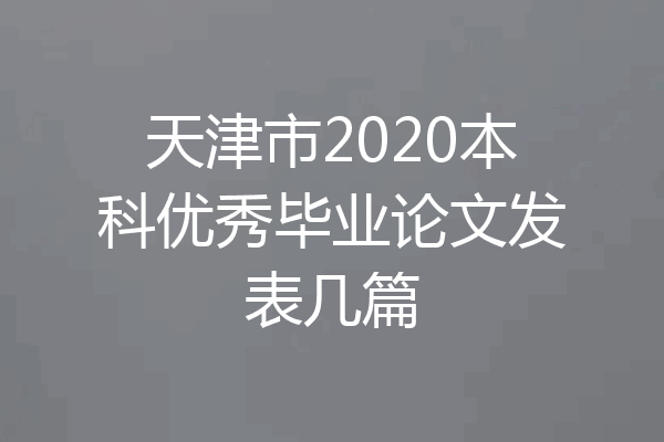 天津市2020本科优秀毕业论文发表几篇