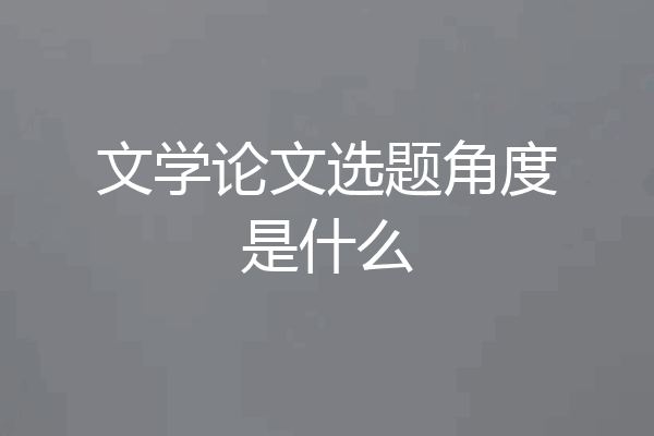 文学论文选题角度是什么