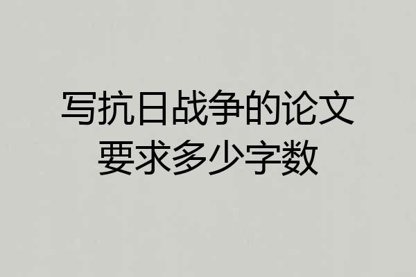 写抗日战争的论文要求多少字数