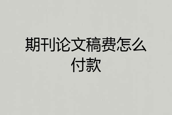 期刊论文稿费怎么付款