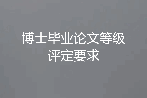 博士毕业论文等级评定要求
