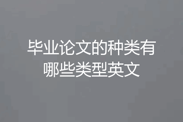 毕业论文的种类有哪些类型英文