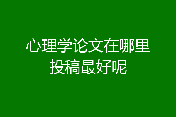 心理学论文在哪里投稿最好呢