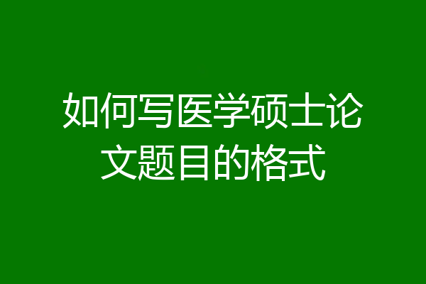 如何写医学硕士论文题目的格式