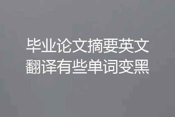 毕业论文摘要英文翻译有些单词变黑