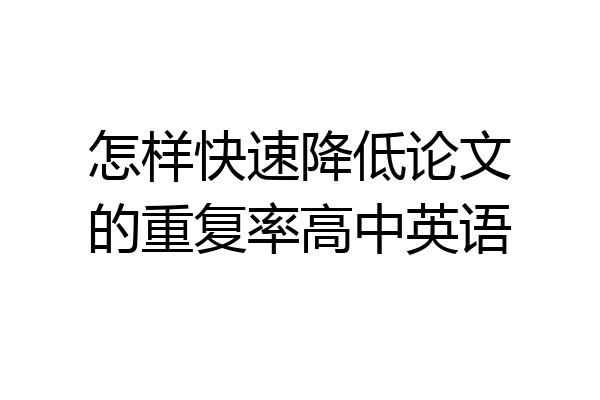 怎样快速降低论文的重复率高中英语