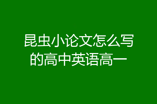 昆虫小论文怎么写的高中英语高一