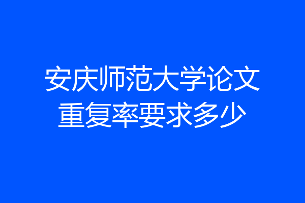 安庆师范大学论文重复率要求多少