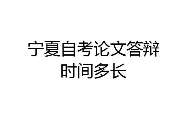 宁夏自考论文答辩时间多长