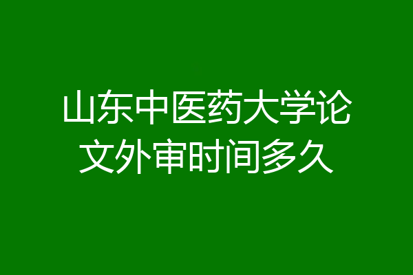 山东中医药大学论文外审时间多久
