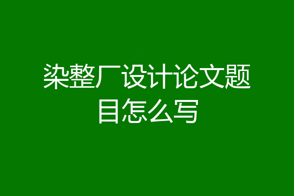 染整厂设计论文题目怎么写