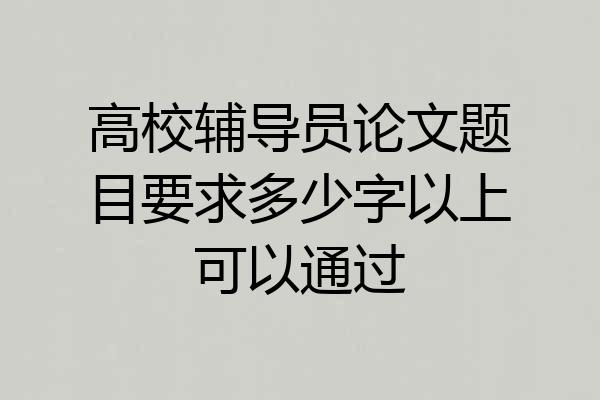 高校辅导员论文题目要求多少字以上可以通过