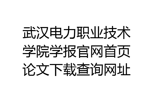 武汉电力职业技术学院学报官网首页论文下载查询网址