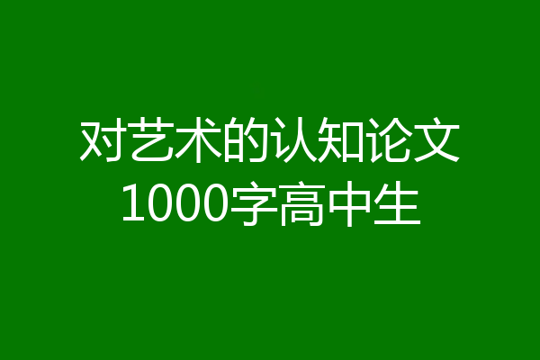 对艺术的认知论文1000字高中生