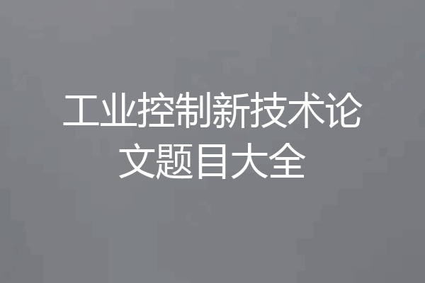 工业控制新技术论文题目大全