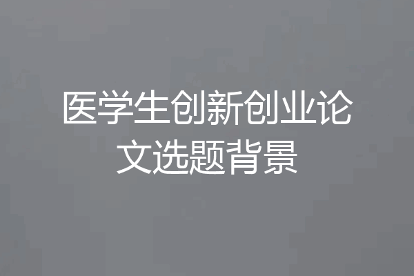 医学生创新创业论文选题背景