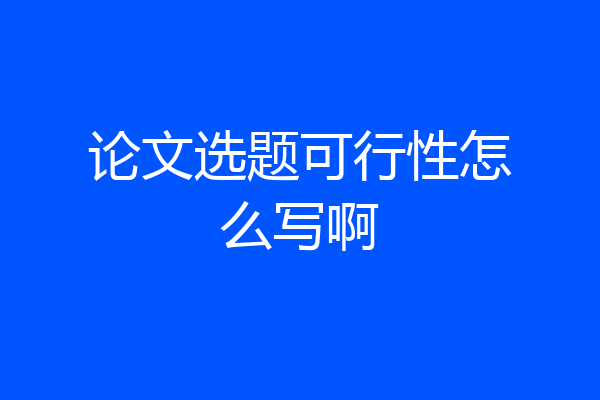 论文选题可行性怎么写啊