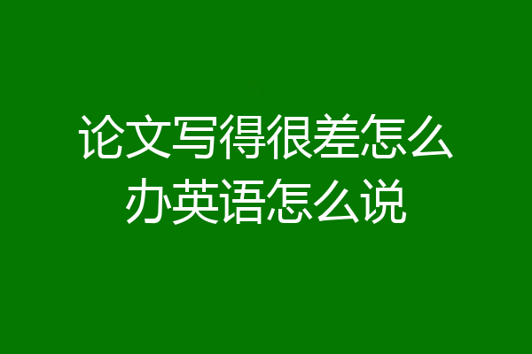 论文写得很差怎么办英语怎么说
