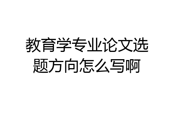 教育学专业论文选题方向怎么写啊