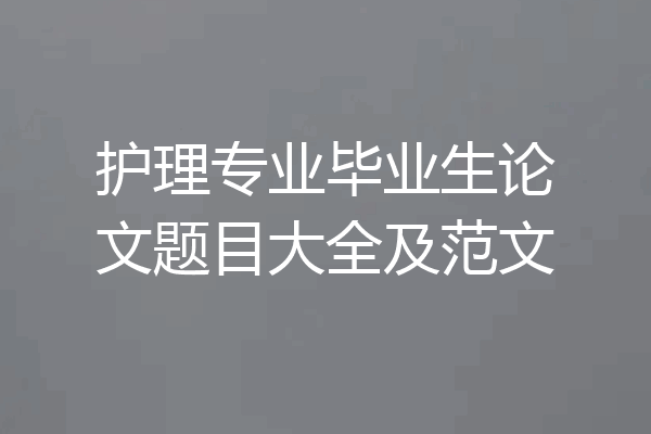 护理专业毕业生论文题目大全及范文