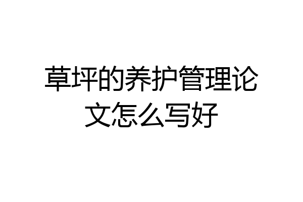 草坪的养护管理论文怎么写好