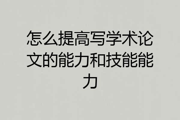 怎么提高写学术论文的能力和技能能力
