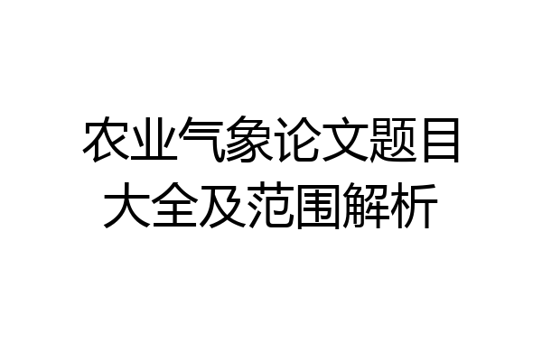 农业气象论文题目大全及范围解析