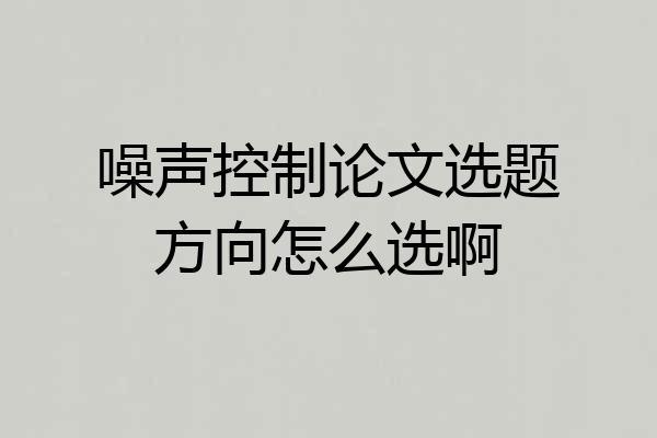 噪声控制论文选题方向怎么选啊