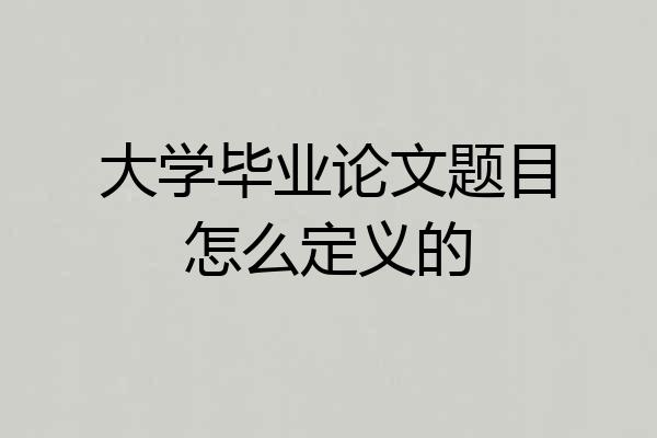 大学毕业论文题目怎么定义的