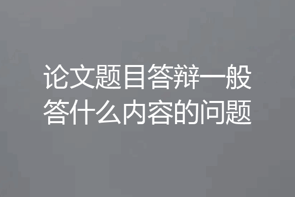 论文题目答辩一般答什么内容的问题