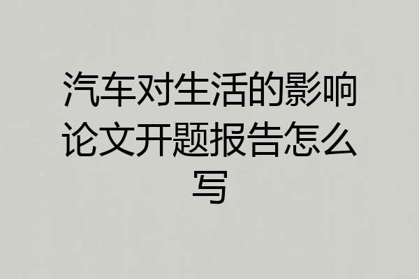 汽车对生活的影响论文开题报告怎么写
