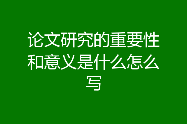 论文研究的重要性和意义是什么怎么写