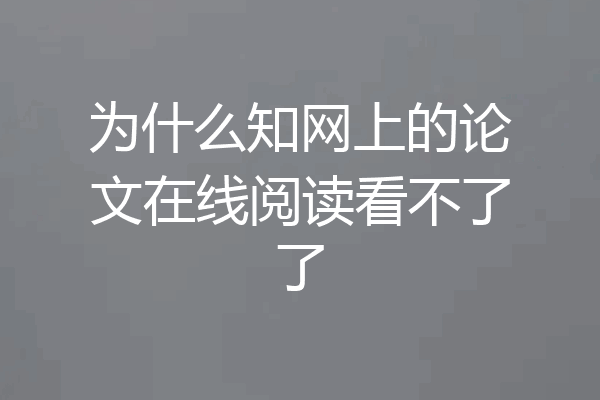 为什么知网上的论文在线阅读看不了了