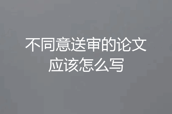不同意送审的论文应该怎么写