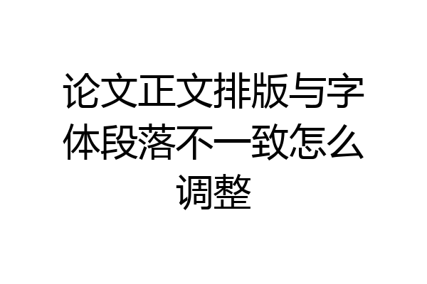 论文正文排版与字体段落不一致怎么调整