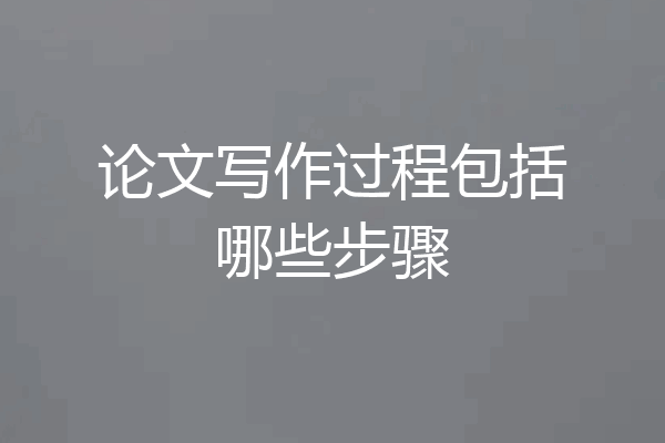 论文写作过程包括哪些步骤