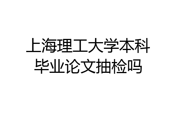 上海理工大学本科毕业论文抽检吗