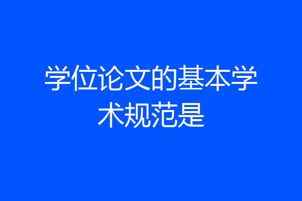 学位论文的基本学术规范是