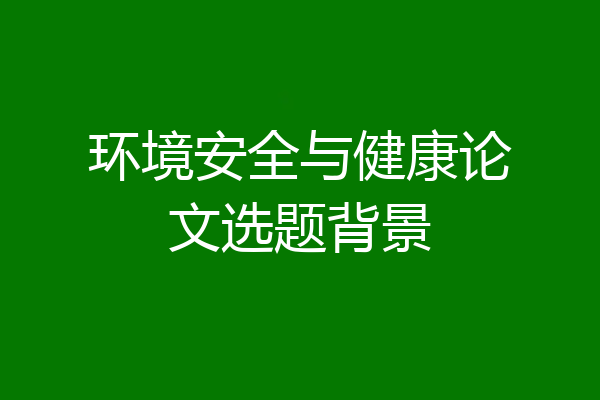 环境安全与健康论文选题背景