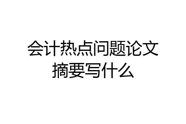 会计热点问题论文摘要写什么