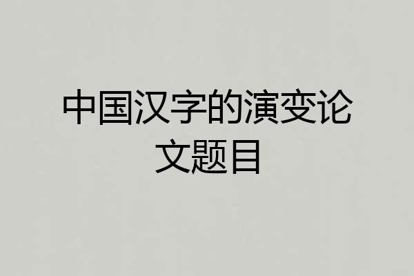 中国汉字的演变论文题目