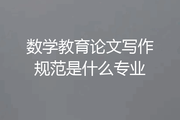 数学教育论文写作规范是什么专业