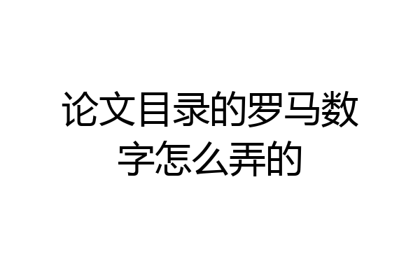 论文目录的罗马数字怎么弄的