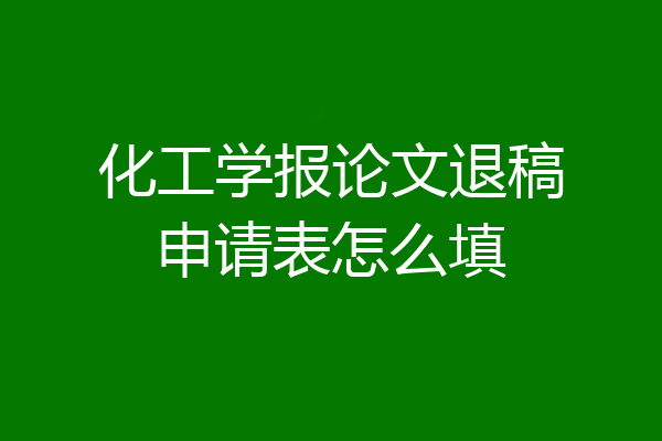 化工学报论文退稿申请表怎么填