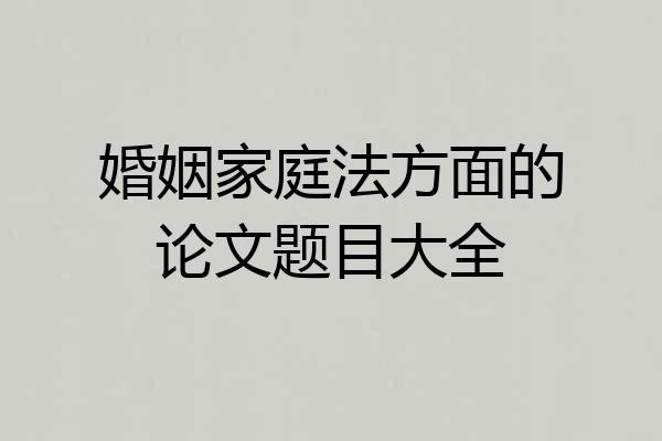 婚姻家庭法方面的论文题目大全