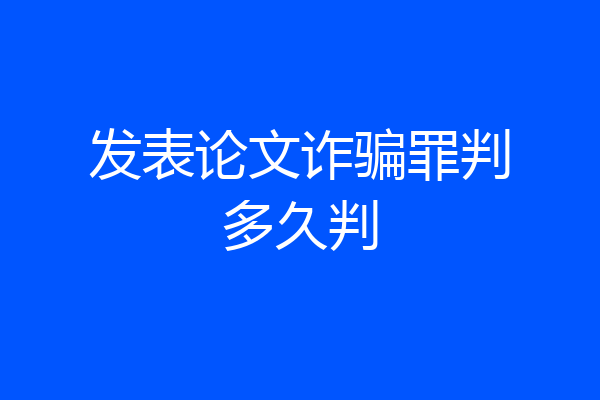 发表论文诈骗罪判多久判