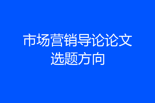 市场营销导论论文选题方向